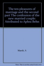 The ten pleasures of marriage and the second part The confession of the new married couple: Attributed to Aphra Behn - A Marsh