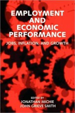 Employment and Economic Performance: Jobs, Inflation, and Growth - Jonathan Michie, John Grieve Smith