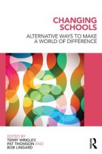 Changing Schools: Alternative Ways to Make a World of Difference - Terry Wrigley, Pat Thomson, Robert Lingard