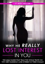 Why He REALLY Lost Interest In You: The Real Reasons Why Men Suddenly Lose Interest In Their Woman and How to Instantly Get Their Attention BACK! - Eric Monroe