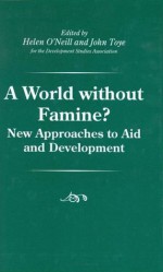 A World Without Famine?: New Approaches To Aid And Development - J. F. J. Toye, Helen B. O'Neill