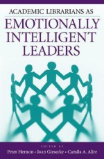 Academic Librarians as Emotionally Intelligent Leaders - Peter Hernon, Joan Giesecke, Camila A. Alire