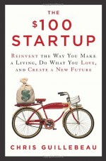 By Chris Guillebeau The $100 Startup: Reinvent the Way You Make a Living, Do What You Love, and Create a New Future (1st First Edition) [Hardcover] - Chris Guillebeau