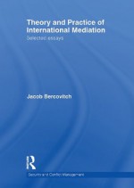 Theory and Practice of International Mediation: Selected Essays (Routledge Studies in Security and Conflict Management) - Jacob Bercovitch