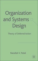 Organization and Systems Design: Theory of Deferred Action - Nandish V. Patel