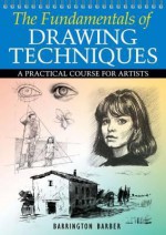 The Fundamentals of Drawing Techniques: A Practical Course for Artists. Barrington Barber - Barrington Barber