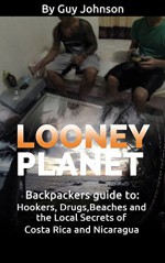 Looney Planet: Backpackers guide to: Hookers, Drugs,Beaches and the Local Secrets of Costa Rica and Nicaragua - Guy Johnson