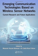 Emerging Communication Technologies Based on Wireless Sensor Networks: Current Research and Future Applications - Mubashir Husain Rehmani, Al-Sakib Khan Pathan