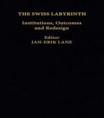 The Swiss Labyrinth: Institutions, Outcomes and Redesign - Jan-Erik Lane