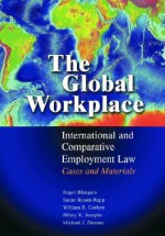 The Global Workplace: International And Comparative Employment Law: Cases And Materials - Roger Blanpain, William R. Corbett