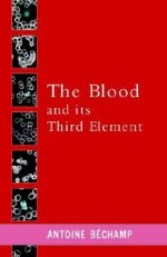 The Blood and Its Third Element - Antoine Bechamp