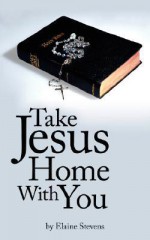 Take Jesus Home with You - Elaine Stevens