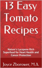 13 Easy Tomato Recipes -- Nature's Lycopene Rich Superfood for Heart Health and Cancer Protection (Food and Nutrition Series) - Joyce Zborower