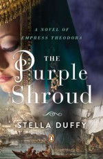 The Purple Shroud: A Novel of Empress Theodora - Stella Duffy