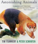 Astonishing Animals: Extraordinary Creatures and the Fantastic Worlds They Inhabit - Tim Flannery, Peter Schouten