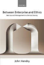 Between Enterprise and Ethics: Business and Management in a Bimoral Society - John Hendry