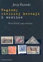 Regiony wielkiej herezji i okolice : Bruno Schulz i jego mitologia - Jerzy Ficowski