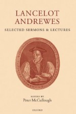 Lancelot Andrewes: Selected Sermons and Lectures - Lancelot Andrewes, Peter McCullough