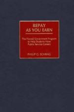 Repay as You Earn: The Flawed Government Program to Help Students Have Public Service Careers - Philip G. Schrag