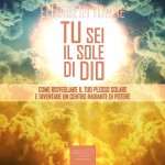 Tu sei il sole di Dio [Just How to Wake Up The Solar Plexus]: Come risvegliare il tuo Plesso Solare e diventare un centro radiante di potere [Awaken your Solar Plexus and Become a Radiant Center of Power] - Elizabeth Towne, Valentina Palmieri, Area51 Publishing