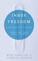 Inbox Freedom: The Zen Master's Guide to Tackling Your Email and Work - Mike Ghaffary, Charles Hudson