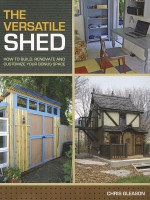 The Versatile Shed: How to Build, Renovate and Customize Your Bonus Space - Chris Gleason