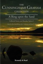 A Ring Upon the Sand: Collected Stories and Sketches Volume 5 - R.B. Cunninghame Graham, Alan MacGillivray, John C. McIntyre