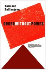 Order Without Power: An Introduction to Anarchism: History and Current Challenges - Normand Baillargeon