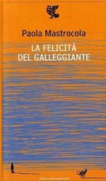 La felicità del galleggiante: Poesie 1995-2009 - Paola Mastrocola