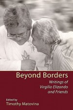 Beyond Borders: Writings of Virgilio Elizondo and Friends - Virgilio Elizondo, Timothy Matovina