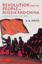 Revolution and the People in Russia and China: A Comparative History - S.A. Smith