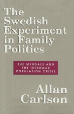 The Swedish Experiment in Family Politics: The Myrdals and the Interwar Population Crisis - Allan Carlson