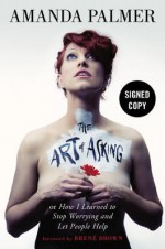 The Art of Asking; or, How I Learned to Stop Worrying and Let People Help - Brené Brown, Amanda Palmer