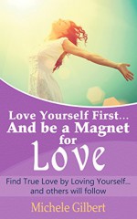 Love Yourself First and Be a Magnet for Love: Find True Happiness by Loving Yourself first .. and others will follow (Breakup Recovery Guide Book 3) - Michele Gilbert