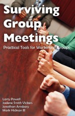 Surviving Group Meetings: Practical Tools for Working in Groups - Larry Powell, Joelene Smith Vickers