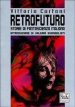 Retrofuturo: Storie di fantascienza italiana - Vittorio Curtoni