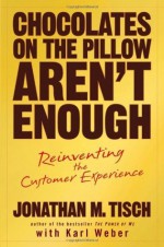 Chocolates on the Pillow Aren't Enough: Reinventing The Customer Experience - Jonathan M. Tisch, Karl Weber