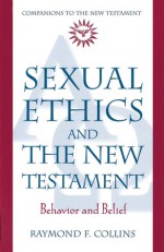 Sexual Ethics and the New Testament: Behavior and Belief - Raymond F. Collins