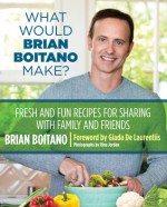 What Would Brian Boitano Make?: Fresh and Fun Recipes for Sharing with Family and Friends - Brian Boitano, Giada De Laurentiis