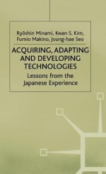 Acquiring, Adaptating, And Developing Technologies: Lessons From The Japanese Experience - Joung-hae Seo, Ryoshin Minami