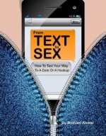 From Text To Sex: How To Text Your Way To A Date Or A Hookup. VOL 1 Of What To Text A Girl You Like Series. - Michael Alvear