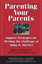 Parenting Your Parents: Support Strategies for Meeting the Challenge of Aging in the Family: Second Edition, Revised and Expanded - Bart J Mindszenthy, Michael Gordon