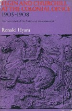 Elgin and Churchill at the Colonial Office, 1905-1908: The Watershed of the Empire-Commonwealth - Ronald Hyam