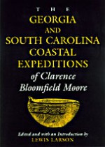 The Georgia and South Carolina Coastal Expeditions of Clarence Bloomfield Moore - Clarence Bloomfield Moore, Lewis Larson