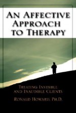 An Affective Approach to Therapy: Treating Invisible and Inaudible Clients - Ronald Howard