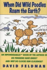 When Did Wild Poodles Roam the Earth? An Imponderables Book - David Feldman