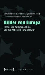 Bilder Von Europa: Innen- Und Aussenansichten Von Der Antike Bis Zur Gegenwart (Unter Mitarbeit Von Julia Schmidt Sowie Angela Und Marcel Siepmann) - Benjamin Drechsel, Friedrich Jaeger, Helmut Konig, Anne-Katrin Lang, Claus Leggewie