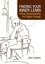 FINDING YOUR INNER LENIN: Taking Responsibility For Global Change - John Jensen