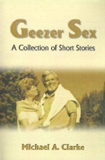 Geezer Sex: A Collection of Short Stories - Michael Clarke