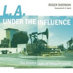 L.A. under the Influence: The Hidden Logic of Urban Property - Roger Sherman, R.E. Somol